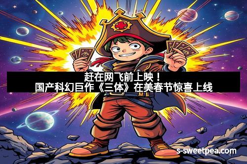 赶在网飞前上映!国产科幻巨作《三体》在美春节惊喜上线