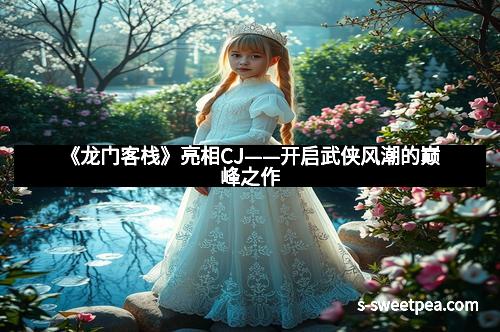 《龙门客栈》亮相CJ——开启武侠风潮的巅峰之作